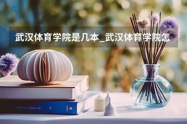 武汉体育学院是几本_武汉体育学院怎么样