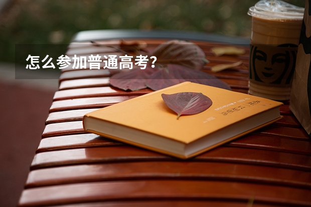 怎么参加普通高考?