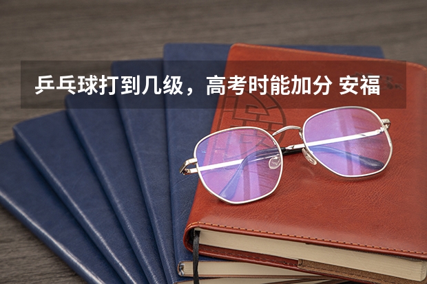 乒乓球打到几级,高考时能加分 安福中学高考成绩