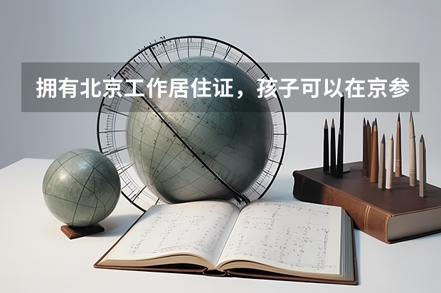 拥有北京工作居住证，孩子可以在京参加中考吗？