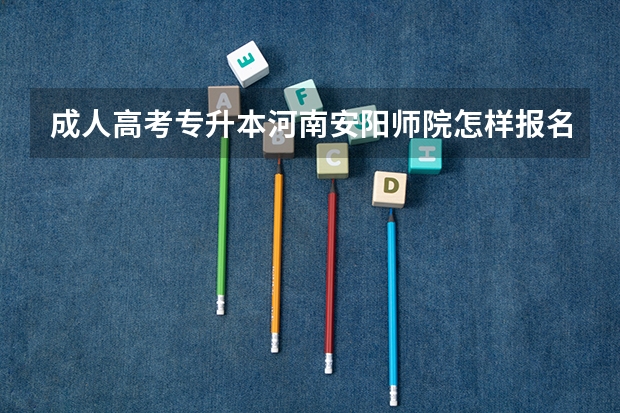 成人高考专升本河南安阳师院怎样报名(安阳正一中学的高考成绩)