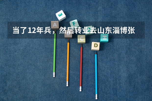 当了12年兵,然后转业去山东淄博张店,大概可以安排个什么职业