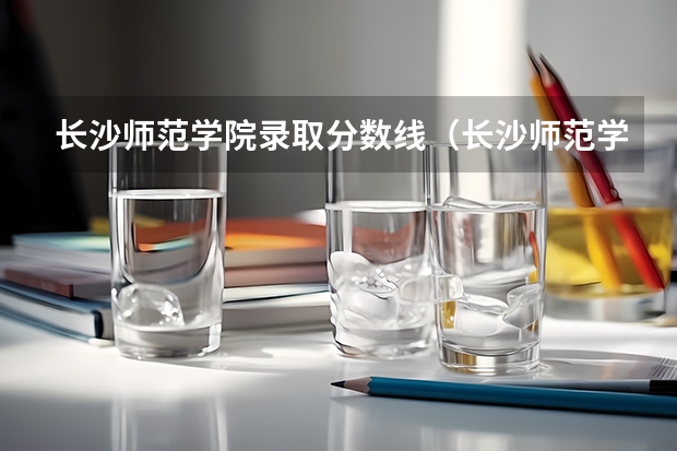 长沙师范学院录取分数线（长沙师范学院招生分数线）