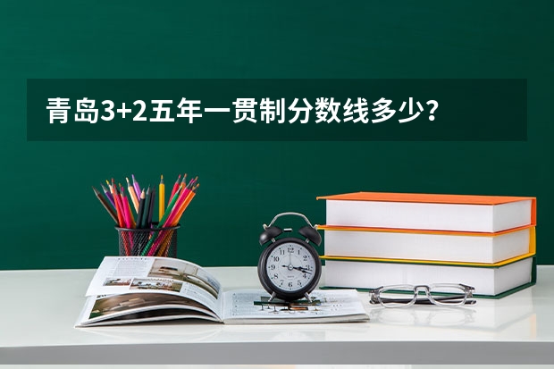 青岛3+2五年一贯制分数线多少？