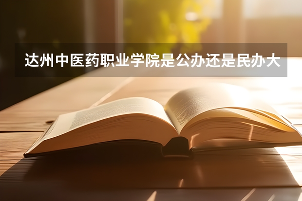 达州中医药职业学院是公办还是民办大学？（滨洲铁路的沿线车站）