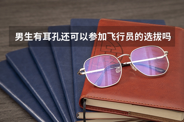 男生有耳孔还可以参加飞行员的选拔吗？？