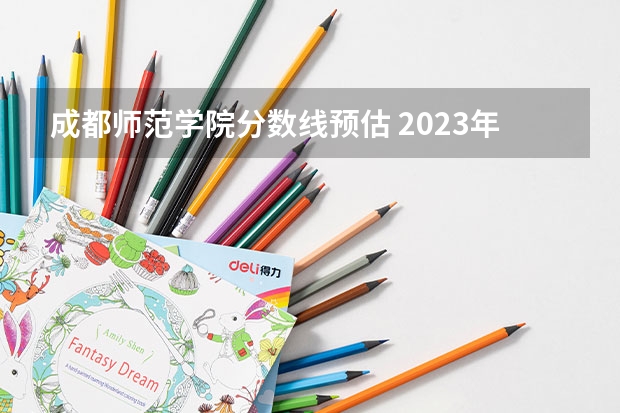 成都师范学院分数线预估 2023年成都师范学院各省招生计划专业人数及最低分数线位次