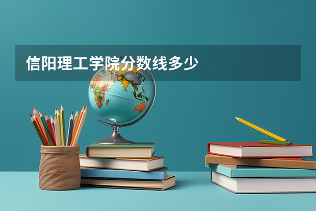 信阳理工学院分数线多少