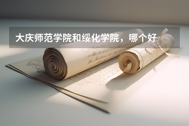 大庆师范学院和绥化学院,哪个好