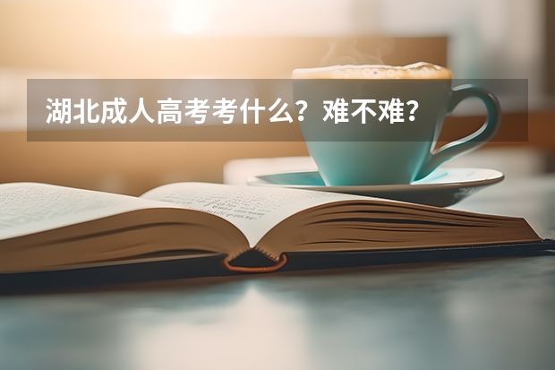 湖北成人高考考什么？难不难？