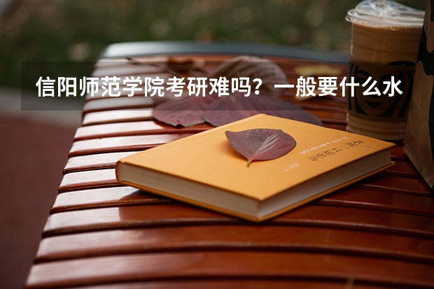 信阳师范学院考研难吗？一般要什么水平才可以进入？