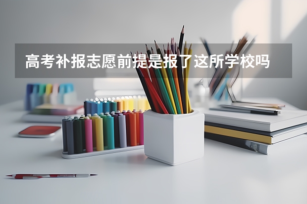 高考补报志愿前提是报了这所学校吗