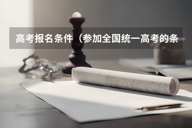 高考报名条件（参加全国统一高考的条件）