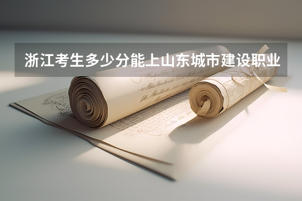 浙江考生多少分能上山东城市建设职业学院