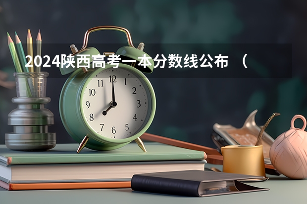 2024陕西高考一本分数线公布 （理科+文科）（填志愿参考：陕西文科565分对应的大学）
