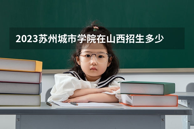 2023苏州城市学院在山西招生多少人