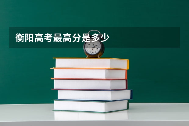 衡阳高考最高分是多少
