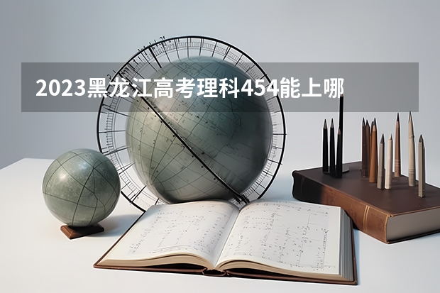2023黑龙江高考理科454能上哪些大学 