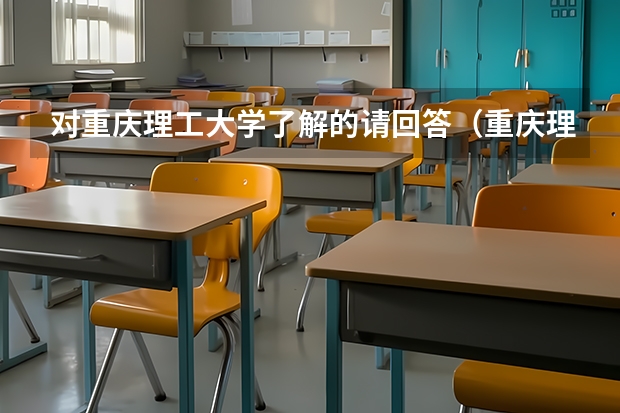 对重庆理工大学了解的请回答(重庆理工大学三本)