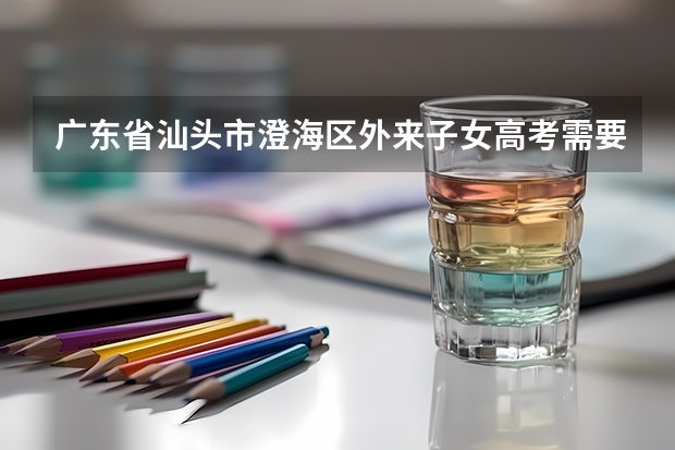 广东省汕头市澄海区外来子女高考需要什么条件