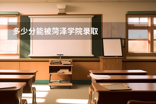 多少分能被菏泽学院录取