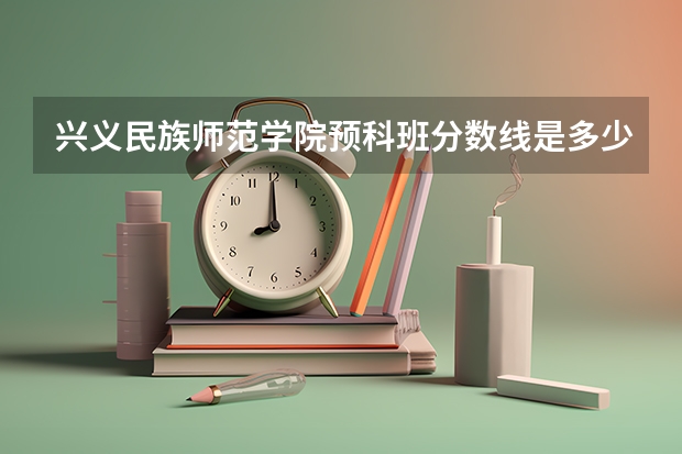 兴义民族师范学院预科班分数线是多少
