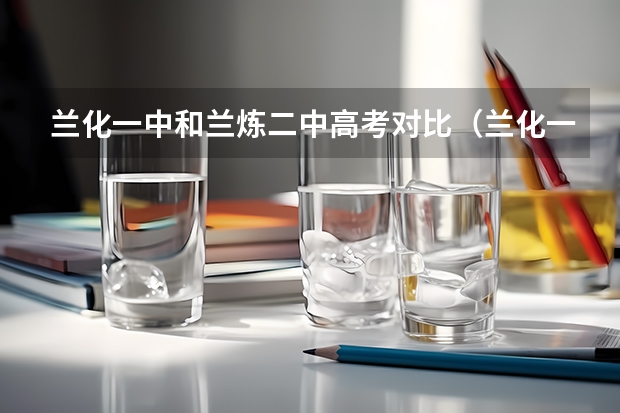 兰化一中和兰炼二中高考对比（兰化一中新区分校高考升学率）