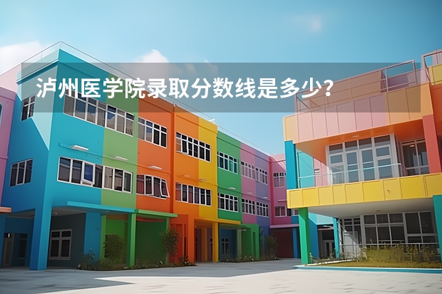 泸州医学院录取分数线是多少？