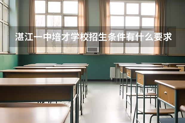 湛江一中培才学校招生条件有什么要求？