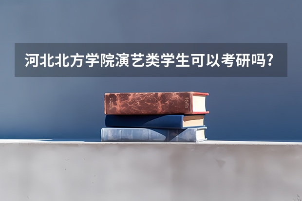 河北北方学院演艺类学生可以考研吗?
