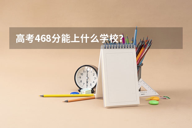 高考468分能上什么学校？