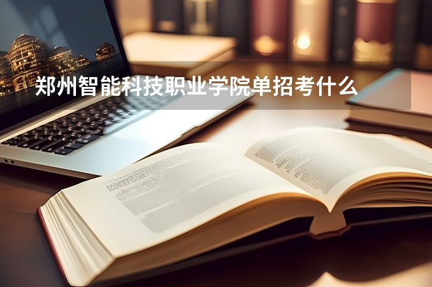 郑州智能科技职业学院单招考什么