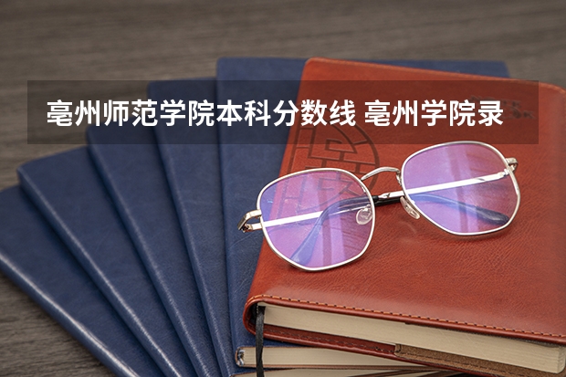 亳州师范学院本科分数线 亳州学院录取分数线