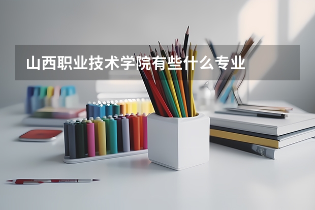 山西职业技术学院有些什么专业