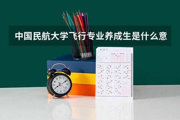 中国民航大学飞行专业养成生是什么意思