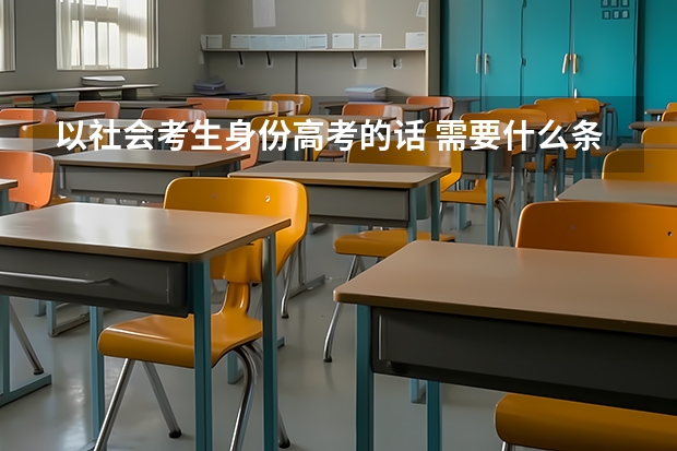 以社会考生身份高考的话 需要什么条件啊 去哪里报名呢 学习的自己学还是有补课班啊