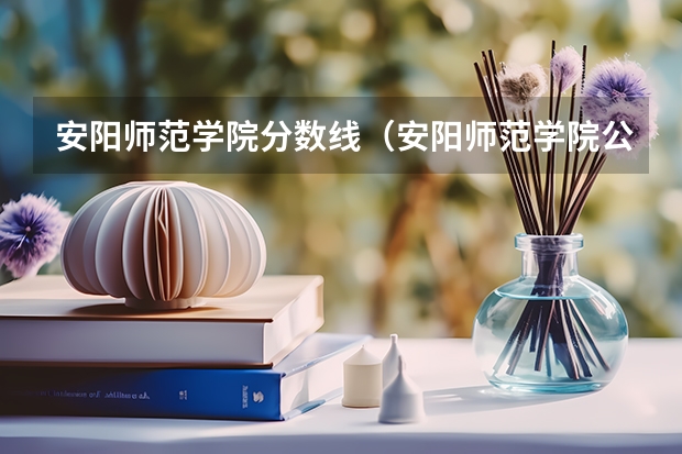 安阳师范学院分数线（安阳师范学院公费师范生录取分数线）