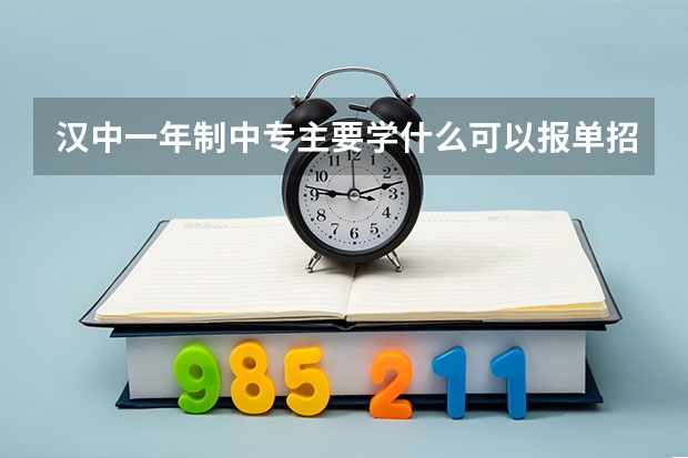 汉中一年制中专主要学什么可以报单招高考吗
