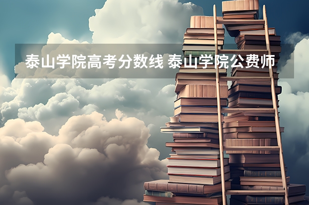 泰山学院高考分数线 泰山学院公费师范生录取分数线2023