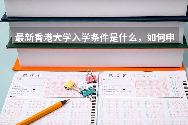 最新香港大学入学条件是什么,如何申请考香港大学,需要雅思和托福吗?考雅思和托福有那些要求;多少岁?
