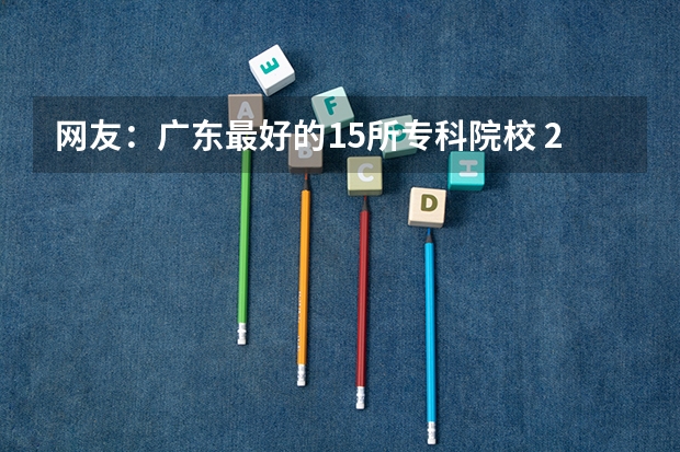 网友：广东最好的15所专科院校 2024河源职业技术学院各专业录取分数线