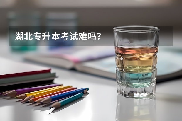 湖北专升本考试难吗？