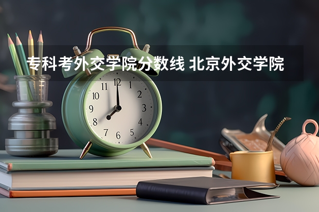 专科考外交学院分数线 北京外交学院分数线