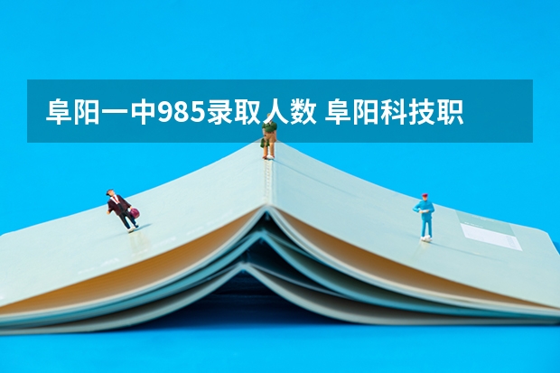 阜阳一中985录取人数 阜阳科技职业学院是985还是211