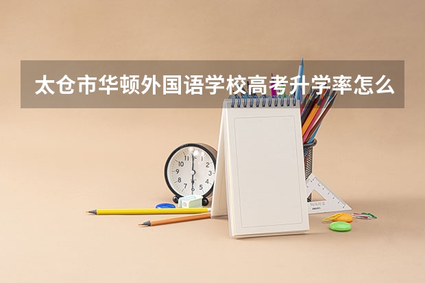 太仓市华顿外国语学校高考升学率怎么样