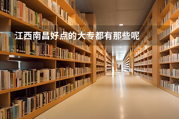 江西南昌好点的大专都有那些呢