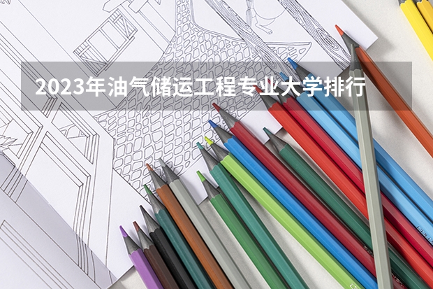 2023年油气储运工程专业大学排行名单