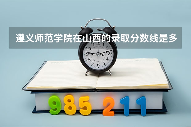 遵义师范学院在山西的录取分数线是多少