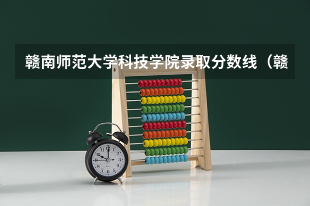 赣南师范大学科技学院录取分数线（赣南科技学院专科分数线）