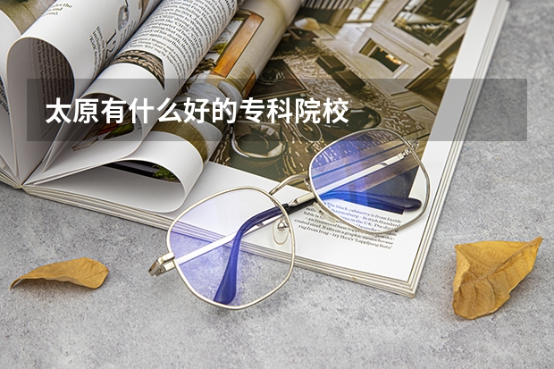 太原有什么好的专科院校